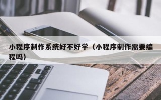 射阳小程序制作系统好不好学（小程序制作需要编程吗）