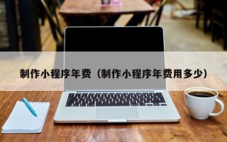 射阳制作小程序年费（制作小程序年费用多少）