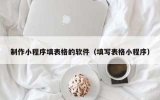 射阳制作小程序填表格的软件（填写表格小程序）
