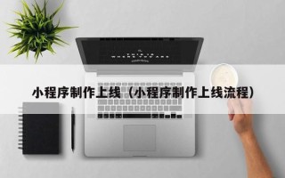 射阳小程序制作上线（小程序制作上线流程）