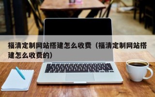 射阳福清定制网站搭建怎么收费（福清定制网站搭建怎么收费的）