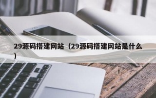 射阳29源码搭建网站（29源码搭建网站是什么）