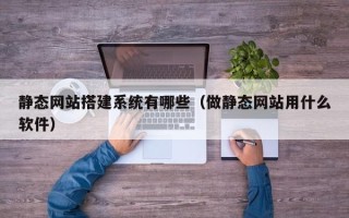射阳静态网站搭建系统有哪些（做静态网站用什么软件）