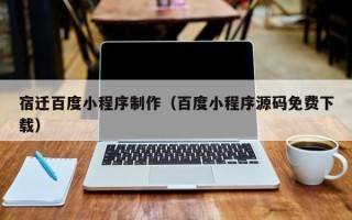 射阳宿迁百度小程序制作（百度小程序源码免费下载）