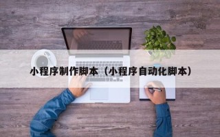 射阳小程序制作脚本（小程序自动化脚本）