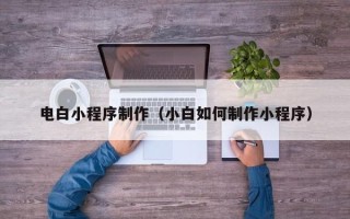 射阳电白小程序制作（小白如何制作小程序）