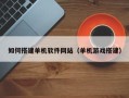 射阳如何搭建单机软件网站（单机游戏搭建）
