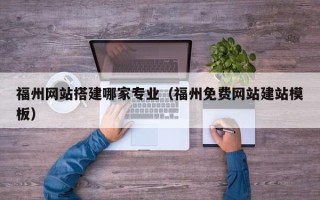 射阳福州网站搭建哪家专业（福州免费网站建站模板）