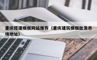 射阳重庆搭建模板网站推荐（重庆建筑模板批发市场地址）